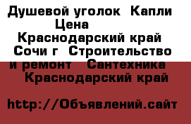 Душевой уголок “Капли“ › Цена ­ 5 000 - Краснодарский край, Сочи г. Строительство и ремонт » Сантехника   . Краснодарский край